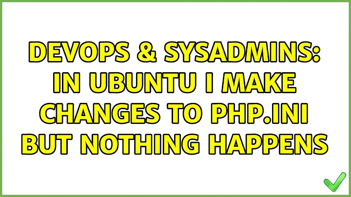 DevOps & SysAdmins: In Ubuntu I make changes to php.ini but nothing happens (12 Solutions!!)