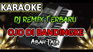 OJO DI BANDING BANDINGKE ABAH LALA - KARAOKE DJ REMIX VERSI ORGEN TUNGGAL 2023