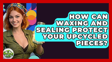 How Can Waxing And Sealing Protect Your Upcycled Pieces? - The Upcycle Lab