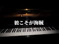 彼こそが海賊 / パイレーツ・オブ・カリビアン 【ピアノカバー】
