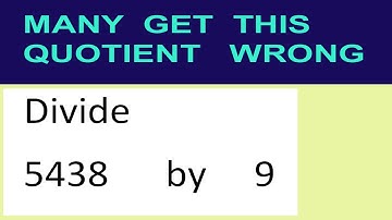 Divide     5438      by     9  many  get  this  quotient   wrong