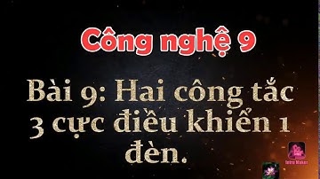 Công nghệ 9 - Bài 9: Hai công tắc ba cực điều khiển một đèn