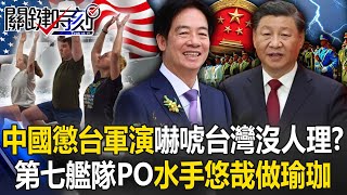 中國大動作「懲台軍演」嚇唬台灣沒人理！？ 美軍第七艦隊PO照「水手悠哉做瑜珈」！【關鍵時刻】20240523-4 劉寶傑 黃世聰 吳子嘉 張禹宣 林廷輝