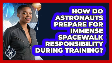 How Do Astronauts Prepare For Immense Spacewalk Responsibility During Training?
