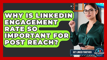 Why Is LinkedIn Engagement Rate So Important For Post Reach? - Get Linked Together