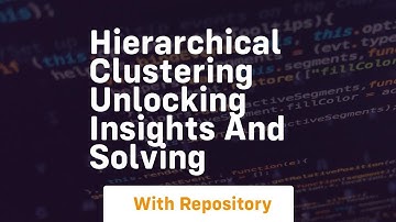 hierarchical clustering unlocking insights and solving