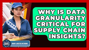 Why Is Data Granularity Critical For Supply Chain Insights? - Smart Logistics Network
