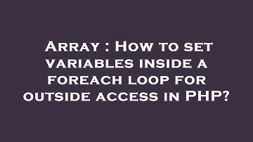 Array : How to set variables inside a foreach loop for outside access in PHP?