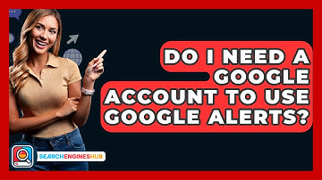 Do I Need A Google Account To Use Google Alerts? - SearchEnginesHub.com