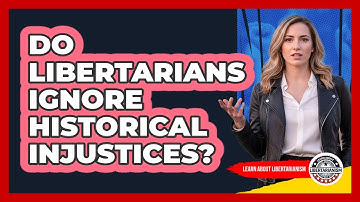 Do Libertarians Ignore Historical Injustices? - Learn About Libertarianism