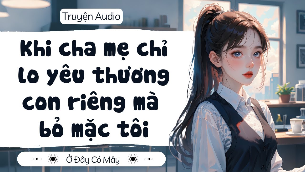 [ Truyện Audio ] Khi cha mẹ chỉ lo yêu thương con riêng mà bỏ mặc tôi  | Ở Đây Có Mây