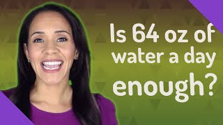 Is 64 oz of water a day enough?