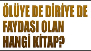 ÖLÜYE DE DİRİYE DE FAYDASI OLAN HANGİ KİTAP?