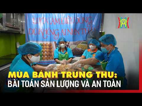 Mùa bánh Trung thu: Bài toán sản lượng và an toàn | Hà Nội 18h00