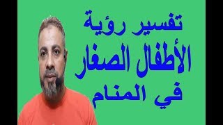 تفسير حلم رؤية الأطفال الصغيرة في المنام / اسماعيل الجعبيري