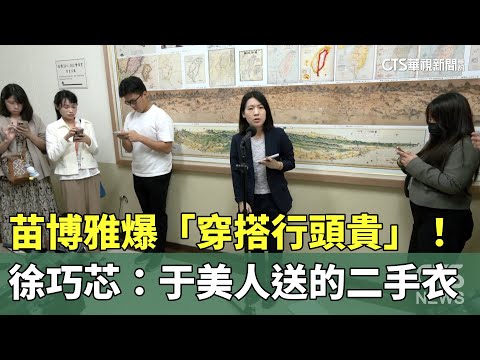 苗博雅爆「穿搭行頭貴」！ 徐巧芯：于美人送的二手衣｜華視新聞 20240418