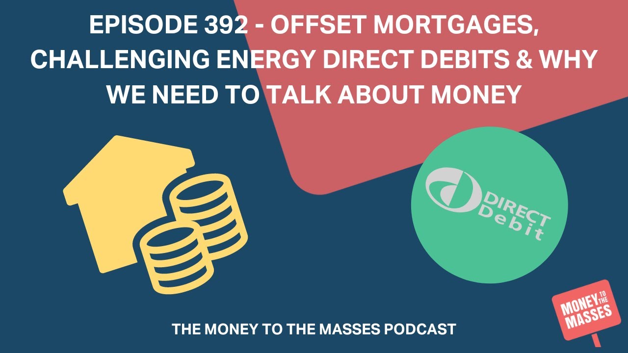 Ep 392 Offset mortgages, challenging energy direct debits & why we