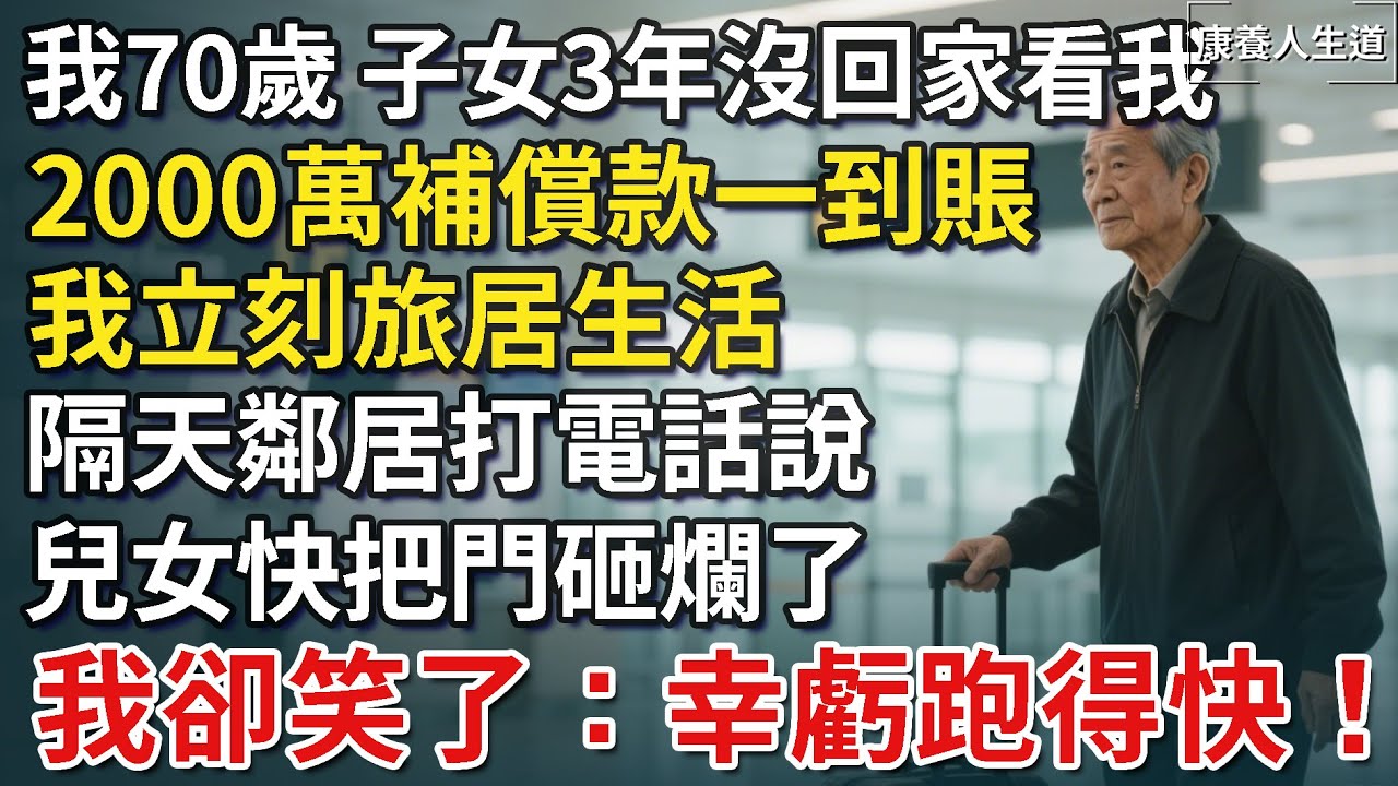 我70歲，子女3年沒回家看我，2000萬補償款一到賬我立刻旅居，隔天鄰居打電話說兒女快把門砸爛了，我笑了：幸虧跑得快！【康養人生道】 #康養人生道 #上了年紀該明白的事 #養老 #聰明老人 #晚年幸福