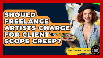 Should Freelance Artists Charge For Client Scope Creep? - Artists Behind the Art