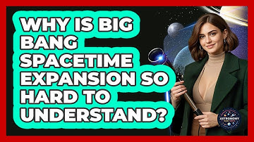 Why Is Big Bang Spacetime Expansion So Hard To Understand? - Astronomy Made Simple
