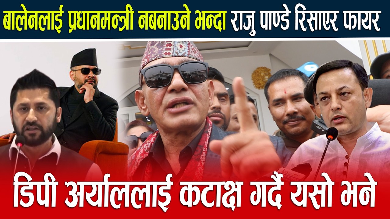 बालेनलाई  प्रधानमन्त्री नबनाउने भन्दा राजु पाण्डे रिसाएर फायर डिपी अर्याललाई कटाक्ष गर्दै यसो भने