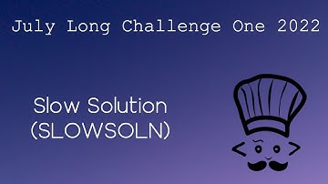 Slow Solution (SLOWSOLN) | July Long Challenge One | Dude I
