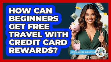 How Can Beginners Get Free Travel With Credit Card Rewards? - Your Guide to Budgeting