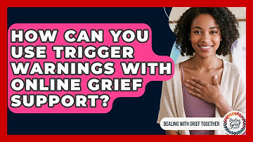 How Can You Use Trigger Warnings With Online Grief Support? - Dealing With Grief Together