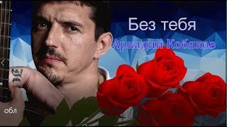 Аркадий Кобяков Без тебя ((О. Пахомов)