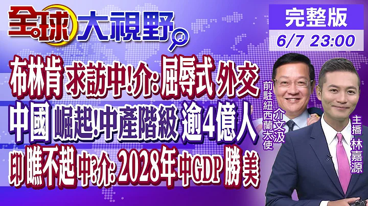 布林肯盼訪中 遭批"屈辱式"外交!中國崛起 中產階級逾4億人! 印度瞧不起中國?介文汲:2028年中國GDP將勝過美國 ｜【全球大視野】20230607完整版@Global_Vision - 天天要聞