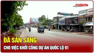 Đã sẵn sàng cho việc khởi công dự án quốc lộ 91 | Cần Thơ