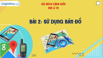 BÀI 2. SỬ DỤNG BẢN ĐỒ - SGK ĐỊA LÍ 10 - CÁNH DIỀU