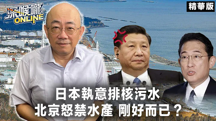 日本执意排核污水 北京怒禁水产 刚好而已？【深喉咙online 精华•郭正亮】 - 天天要闻