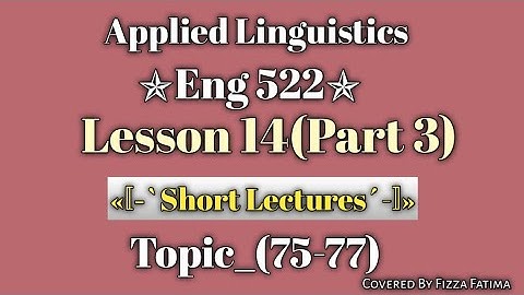 Eng 522|Lesson 14(Part 3)|Topic 75-77|Short Lectures|Applied Linguistics