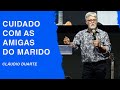 Cláudio Duarte | Cuidado com as amigas do seu marido