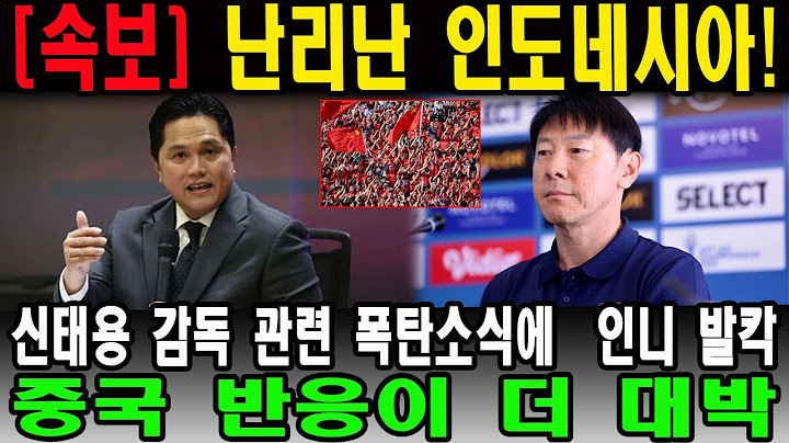 난리난 인도네시아 " 신태용 감독 관련 폭탄소식에  인니 발칵 " 중국 반응이 더 대박
