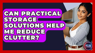 Can Practical Storage Solutions Help Me Reduce Clutter? - Get Rid Of Guide