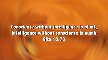 Conscience without intelligence is blunt, intelligence without conscience is numb Gita 18 73
