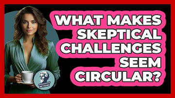 What Makes Skeptical Challenges Seem Circular? - Philosophy Beyond