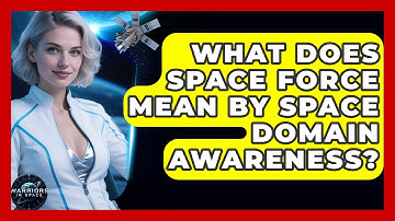 What Does Space Force Mean By Space Domain Awareness? - Warriors In Space