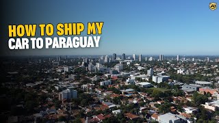 How to Ship a Car to Paraguay | Cost, Shipping Methods & Customs Process Explained