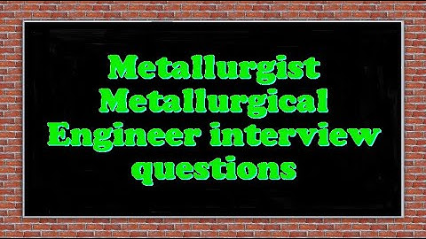 Metallurgist Metallurgical Engineer interview questions