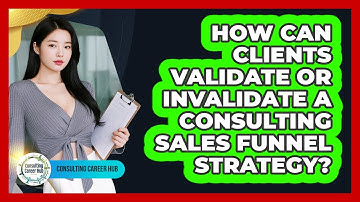 How Can Clients Validate Or Invalidate A Consulting Sales Funnel Strategy? - Consulting Career Hub