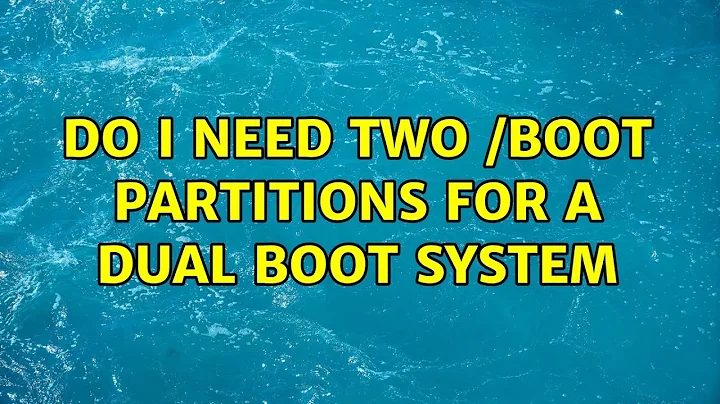 Do I need two /boot partitions for a dual boot system (2 Solutions!!)