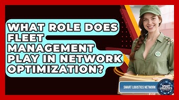 What Role Does Fleet Management Play In Network Optimization? - Smart Logistics Network