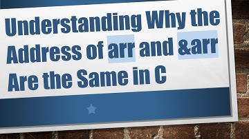 Understanding Why the Address of arr and &arr Are the Same in C