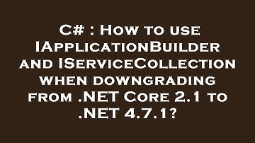 C# : How to use IApplicationBuilder and IServiceCollection when downgrading from .NET Core 2.1 to .N