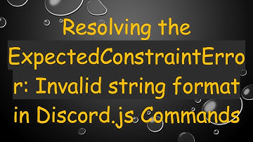 Resolving the ExpectedConstraintError: Invalid string format in Discord.js Commands