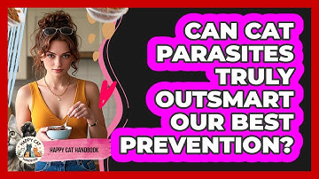 Can Cat Parasites Truly Outsmart Our Best Prevention? - Happy Cat Handbook