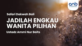Jadilah Engkau Wanita Pilihan | Ustadz Ammi Nur Baits, ST., BA.